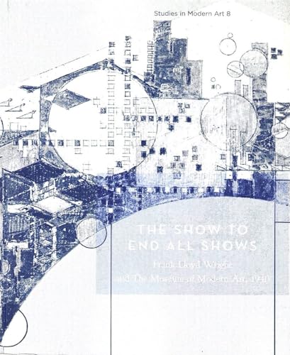 Imagen de archivo de The Show To End All Shows: Frank Lloyd Wright And The Museum Of Modern Art, 1940 (Studies in Modern Art 8) a la venta por Front Cover Books