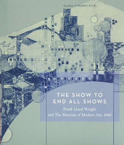 Stock image for The Show To End All Shows: Frank Lloyd Wright And The Museum Of Modern Art, 1940 (Studies in Modern Art) (No. 8) for sale by HPB-Diamond