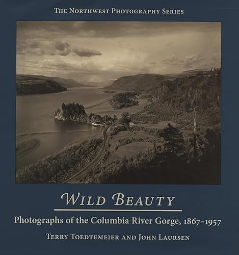 Wild Beauty: Photographs Of The Columbia River Gorge, 1867-1957.