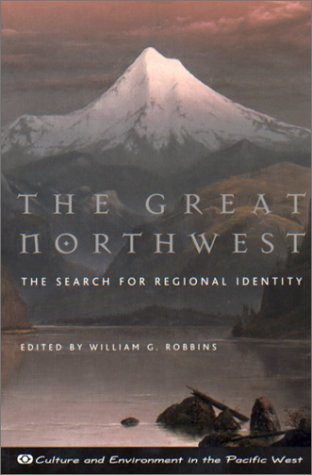 The Great Northwest: The Search for Regional Identity (Culture and Environment in the Pacific West)