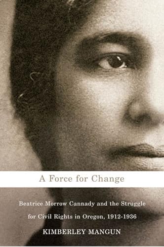 A Force For Change: Beatrice Morrow Cannady And The Struggle For Civil Rights In Oregon 1912-1936.