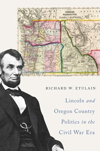 Lincoln And Oregon Country Politics In The Civil War Era.