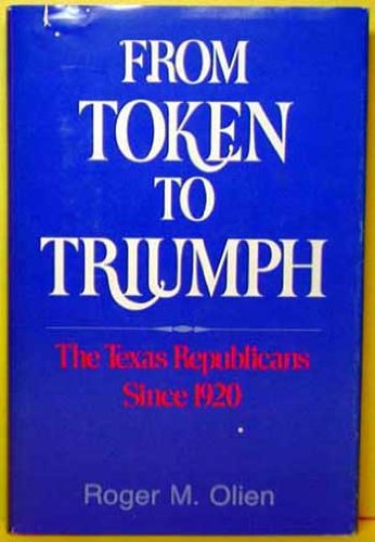 From Token to Triumph: The Texas Republicans Since 1920 - Olien, Roger M.