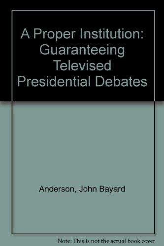 Stock image for A Proper Institution: Guaranteeing Televised Presidential Debates Anderson, John Bayard for sale by CONTINENTAL MEDIA & BEYOND