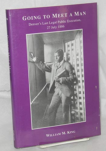 Going to Meet a Man: Denver's Last Legal Public Execution, 27 July 1886