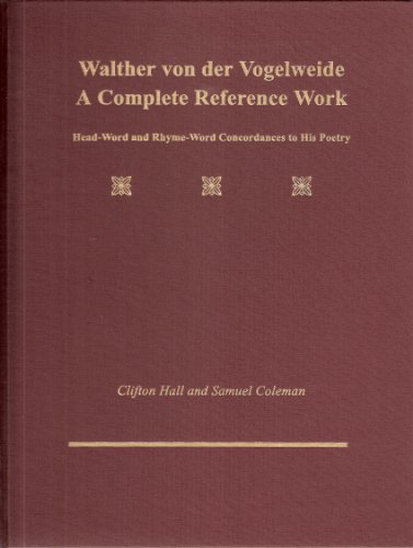 Walther Von Der Vogelweide: A Complete Reference Work Head-Word and Rhyme-Word Concordances to His Poetry (9780870813597) by Hall, Clifton; Coleman, Samuel