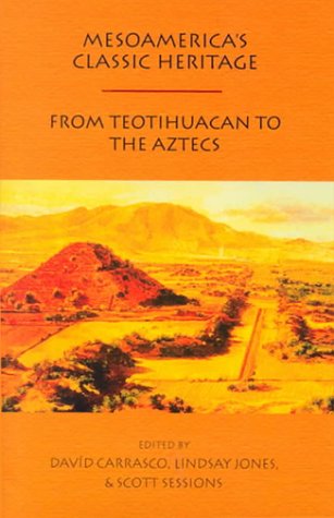 Mesoamerica's Classic Heritage: TeotihuacÃ¡n to the Aztecs (9780870815126) by Edited By DavÃ­d Carrasco, Lindsay Jones,; Scott Sessions; Carrasco, DavÃ­d