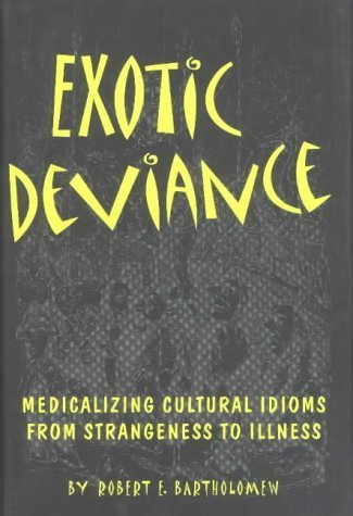 Exotic Deviance: Medicalizing Cultural Idioms-From Strangeness to Illness (9780870815973) by Bartholomew, Robert E.