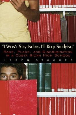 Beispielbild fr I Won't Stay Indian, I'll Keep Studying: Race, Place, and Discrimination in a Costa Rican High School zum Verkauf von Books From California