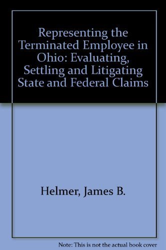 Representing the Terminated Employee in Ohio: Evaluating, Settling and Litigating State and Federal Claims (9780870843440) by Helmer, James B.; Lugbill, Ann