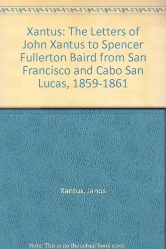 Stock image for Xantus The Letters of John Xantus to Spencer Fullerton Baird from San Francisco and Cabo San Lucas, 1859-1861 for sale by Archer's Used and Rare Books, Inc.