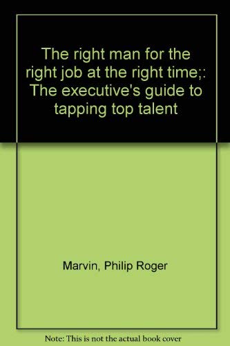 Stock image for The Right Man for the Right Job at the Right Time : The Executive's Guide to Tapping Top Talent for sale by Better World Books