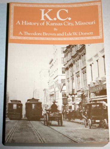 K.C: A history of Kansas City, Missouri (The Western urban history series) (9780871085269) by Brown, A. Theodore