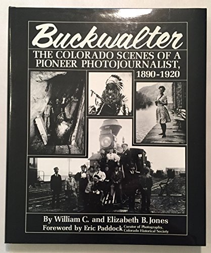 Stock image for Buckwalter: The Colorado Scenes of a Pioneer Photojournalist, 1890-1920 for sale by Aamstar Bookshop / Hooked On Books