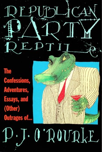 Republican Party Reptile: The Confessions, Adventures, Essays, and (Other) Outrages of. - P. J. O'Rourke
