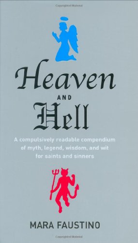 Heaven and Hell: A Compulsively Readable Compendium of Myth, Legend, Wisdom, and Wit for Saints a...