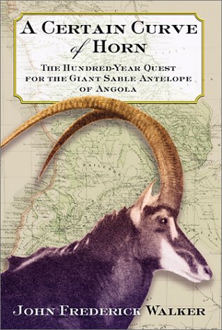 Stock image for A Certain Curve of Horn: The Hundred-Year Quest for the Giant Sable Antelope of Angola for sale by Books of the Smoky Mountains