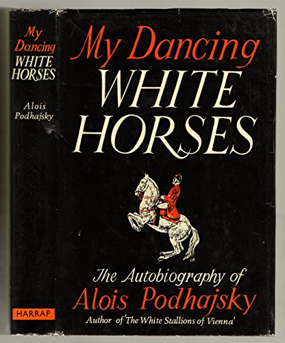 My Dancing White Horses, The Autobiography of Alois Podhajsky (9780871260116) by Alois Podhajsky