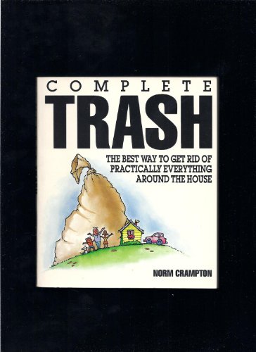 Stock image for Complete Trash : The Best Way to Get Rid of Practically Everything Around the House for sale by Better World Books: West