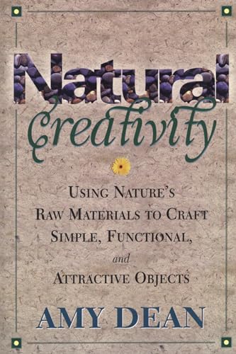 Natural Creativity : Exploring and Using Nature's Raw Materials to Craft Simple Functional and At...