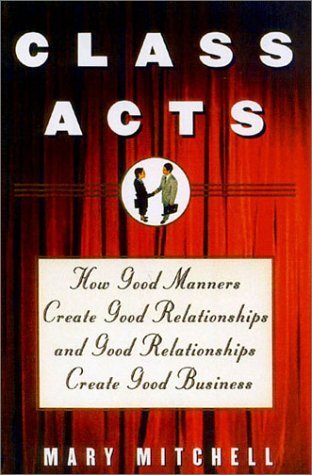 Stock image for Class Acts : How Good Manners Create Good Relationships and Good Relationships Create Good Business for sale by Better World Books