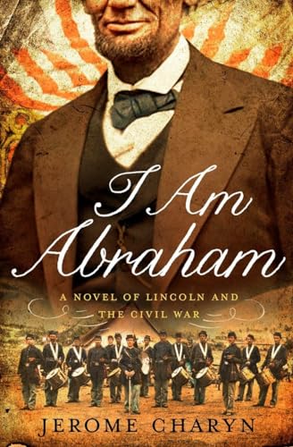 Stock image for I Am Abraham : A Novel of Lincoln and the Civil War for sale by Better World Books