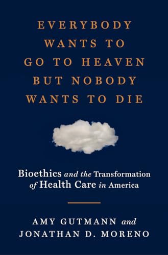 Beispielbild fr Everybody Wants to Go to Heaven but Nobody Wants to Die : Bioethics and the Transformation of Health Care in America zum Verkauf von Better World Books