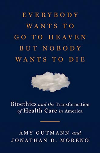 9780871404466: EVERYBODY WANTS TO GO TO HEAVEN BUT NOBODY WANTS TO DIE: Bioethics and the Transformation of Health Care in America