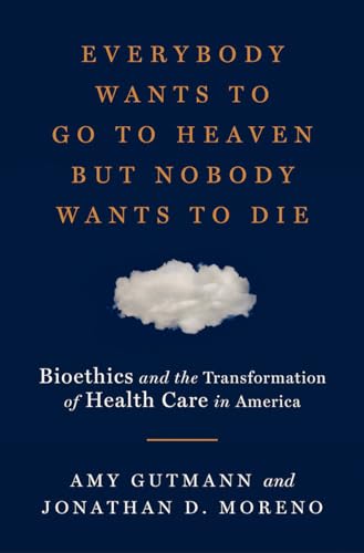 Imagen de archivo de Everybody Wants to Go to Heaven but Nobody Wants to Die : Bioethics and the Transformation of Health Care in America a la venta por Better World Books