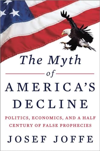 The Myth of America's Decline: Politics, Economics, and a Half Century of False Prophecies (9780871404497) by Joffe, Josef