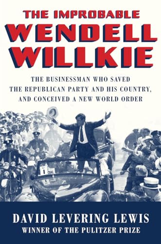 Stock image for The Improbable Wendell Willkie: The Businessman Who Saved the Republican Party and His Country, and Conceived a New World Order for sale by Goodwill Books