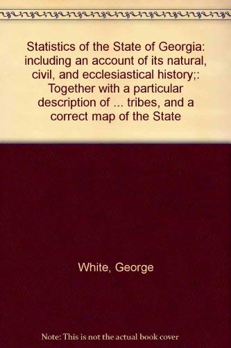 Statistics of the State of Georgia: including an account of its natural, civil, and ecclesiastical history;: Together with a particular description of ... tribes, and a correct map of the State (9780871520876) by White, George
