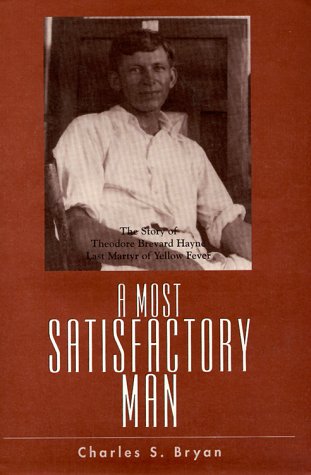 A Most Satisfactory Man: The Story of Theodore Brevard Hayne, Last Martyr of Yellow Fever (9780871524966) by Bryan, Charles S.