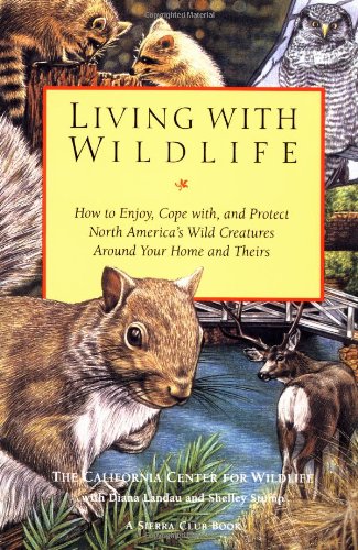 Living with Wildlife: How to Enjoy, Cope with, and Protect North America's Wild Creatures Around Your Home and Theirs (9780871565471) by California Center For Wildlife, The; Landau, Diana; Stump, Shelley