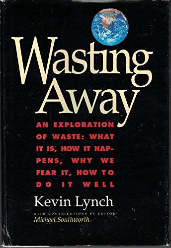 Wasting Away - An Exploration of Waste: What It Is, How It Happens, Why We Fear It, How To Do It Well (9780871566751) by Kevin Lynch