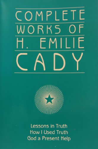 Beispielbild fr Complete Works of H. Emilie Cady : Lessons in Truth, How I Used Truth, and God a Present Help zum Verkauf von Better World Books