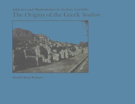 Athletics and Mathematics in Archaic Corinth: The Origins of the Greek Stadion (Memoirs of the American Philosophical Society) (9780871692061) by Romano, David Gilman