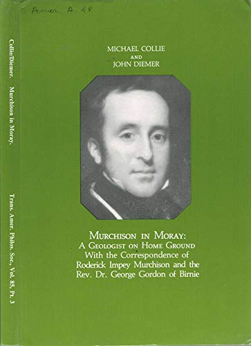 Murchison in Moray: A Geologist on Home Ground, With Correspondence of Roderick Impey Murchison and Rev. Dr. George Gordon of Birnie Transactions, ... of the American Philosophical Society) (9780871698537) by Diemer, John; Collie, Michael