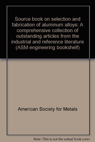 Source Book on Selection and Fabrication of Aluminum Alloys: A Comprehensive Collection of Outsta...