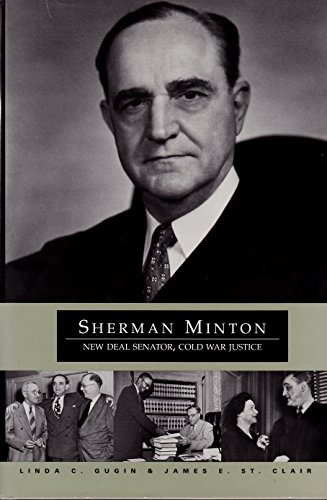 Sherman Minton: New Deal Senator, Cold War Justice - Gugin, Linda C.; St. Clair, James E.