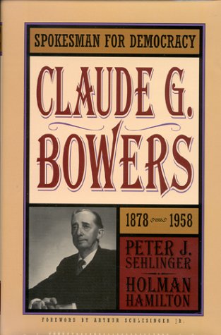 Spokesman for Democracy: Claude G. Bowers, 1878-1958 (Distributed for the Indiana Historical Society) (9780871951458) by Peter J. Sehlinger; Holman Hamilton; Arthur Schlesinger Jr. (foreword)