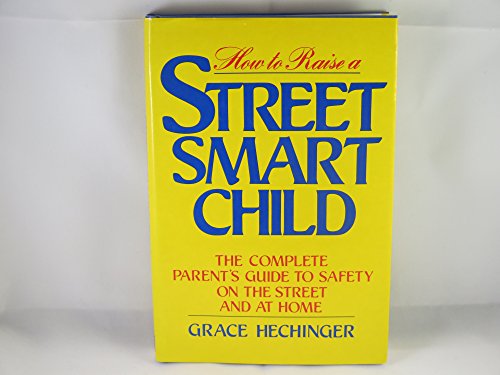 How to Raise a Street Smart Child The Complete Parent's Guide to Safety on the Streets and at Home