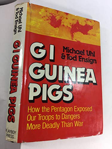 GI Guinea Pigs: How the Pentagon Exposed Our Troops to Dangers More Deadly Than War : Agent Orange and Atomic Radiation (9780872235694) by Uhl, Michael; Ensign, Tod