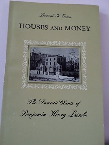 Stock image for Houses and Money: The Domestic Clients of Benjamin Henry Latrobe (Frederic Lindley Morgan Chair of Architectural Design, Monograph, No 2) for sale by dsmbooks