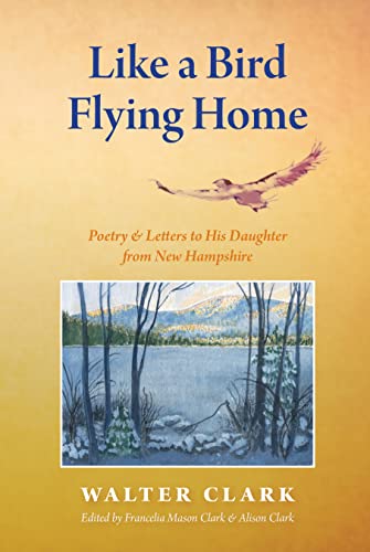 Stock image for Like a Bird Flying Home: Poetry and Letters to His Daughter from New Hampshire for sale by Revaluation Books