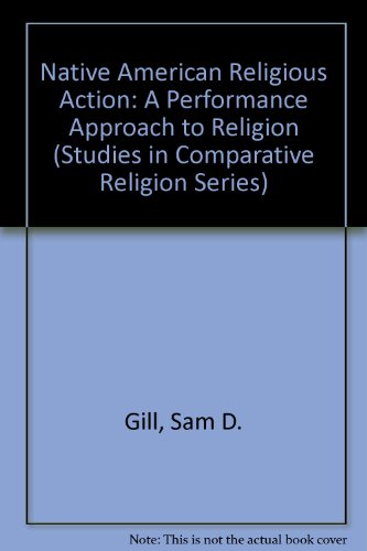 Native American Religious Action: A Performance Approach to Religion (Studies in Comparative Religion Series) (9780872495098) by Gill, Sam D.