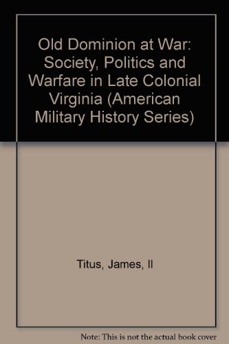 The Old Dominion at War" Society, Politics, and Warfare in Late Colonial Virginia.