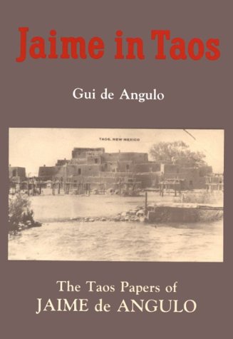 Jaime in Taos: The Taos Papers of Jaime De Angulo
