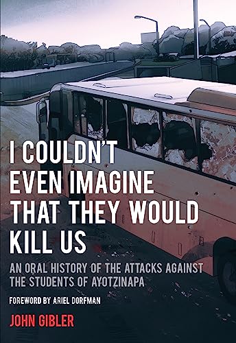 Stock image for I Couldn't Even Imagine That They Would Kill Us: An Oral History of the Attacks Against the Students of Ayotzinapa for sale by ThriftBooks-Atlanta