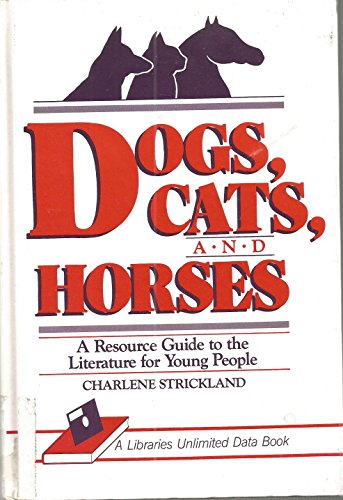 Dogs, Cats, and Horses: A Resource Guide to the Literature for Young People (A Libraries Unlimited Data Books) (9780872877191) by Strickland, Charlene